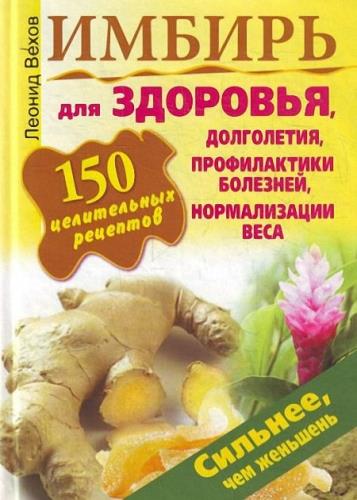 Вехов Леонид - Имбирь. 150 целительных рецептов для здоровья, долголетия, профилактики болезней, нормализации веса