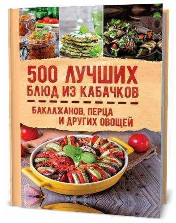 Ольга Кузьмина. 500 лучших блюд из кабачков, баклажанов, перца и других овощей
